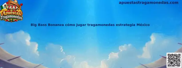 Big Bass Bonanza cómo jugar tragamonedas estrategia México